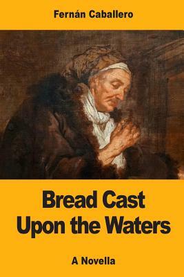 Bread Cast Upon the Waters by Fernan Caballero