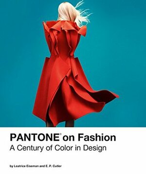 Pantone on Fashion: A Century of Color in Design by E. P. Cutler, Julien Tomasello, Leatrice Eiseman