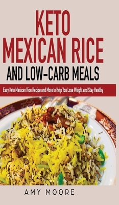 Keto Mexican Rice and Low-Carb Meals: Easy Keto Mexican Rice Recipe and More to Help You Lose Weight and Stay Healthy by Amy Moore