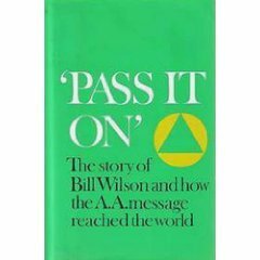 Pass It On: The Story of Bill Wilson and How the A. A. Message Reached the World by Alcoholics Anonymous