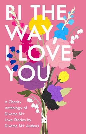 Bi The Way, I Love You: A Charity Anthology of Diverse Bi+ Love Stories by Frances M. Thompson