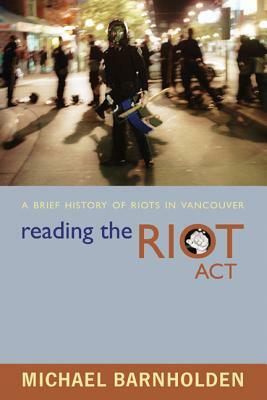 Reading the Riot Act: A Brief History of Riots in Vancouver by Michael Barnholden