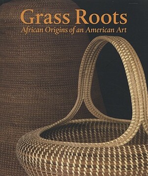 Grass Roots: African Origins of an American Art by Dale Rosengarten, Enid Schildkrout, Theodore Rosengarten