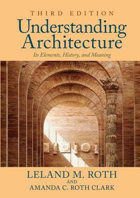Understanding Architecture: Its Elements, History, and Meaning by Amanda C. Roth Clark, Leland M. Roth