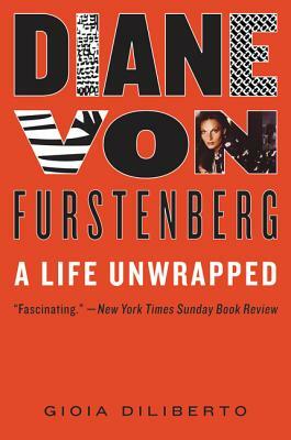 Diane Von Furstenberg: A Life Unwrapped by Gioia Diliberto