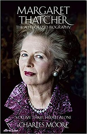 Margaret Thatcher: The Authorized Biography, Volume Three: Herself Alone by Charles Moore