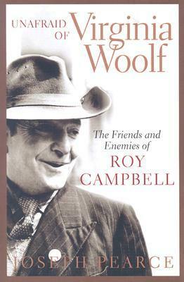 Unafraid of Virginia Woolf: The Friends and Enemies of Roy Campbell by Joseph Pearce