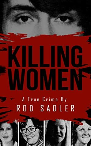 KILLING WOMEN: The True Story of Serial Killer Don Miller's Reign of Terror by Rod Sadler