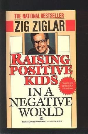 Raising Positive Kids in a Negative World by Zig Ziglar