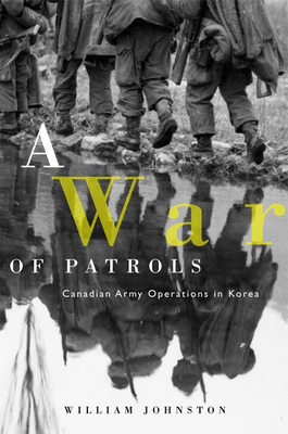 A War of Patrols: Canadian Army Operations in Korea by William Johnston