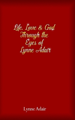 Life, Love and God Through the Eyes of Lynne Adair by Lynne Adair