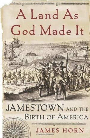 A Land as God Made It: Jamestown and the Birth of America by James Horn