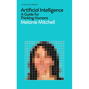 Artificial Intelligence: A Guide for Thinking Humans by Melanie Mitchell