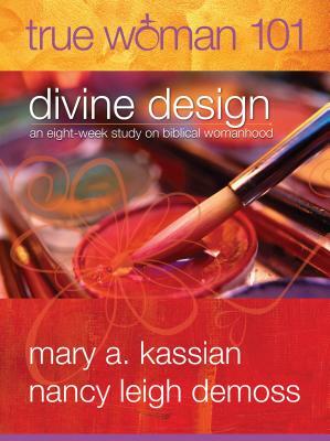 True Woman 101: Divine Design: An Eight-Week Study on Biblical Womanhood (True Woman) by Mary A. Kassian, Nancy Leigh DeMoss