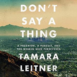 Don't Say A Thing: A predator, a pursuit and the women who persevered  by Tamara Leitner