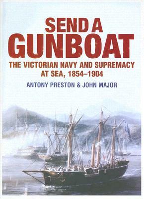 Send a Gunboat: The Victorian Navy and Supremacy at Sea, 1854-1904 by John Major, Antony Preston