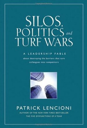 Silos, Politics and Turf Wars: A Leadership Fable about Destroying the Barriers That Turn Colleagues Into Competitors by Patrick Lencioni
