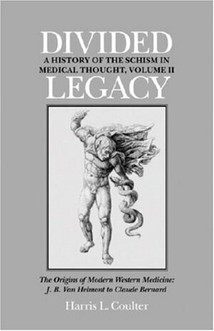Divided Legacy, Volume II: The Origins of Modern Medicine: J. B. Van Helmont to Claude Bernard by Harris L. Coulter