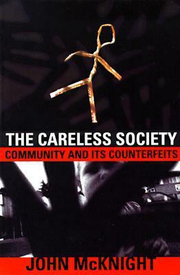 The Careless Society: Community And Its Counterfeits by John McKnight