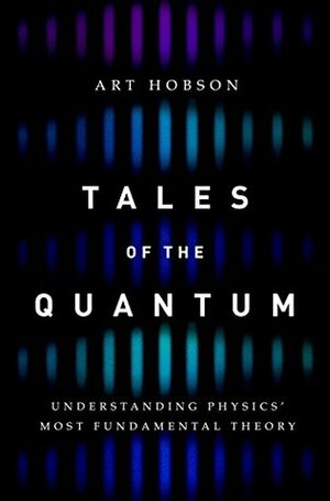 Tales of the Quantum: Understanding Physics' Most Fundamental Theory by Art Hobson