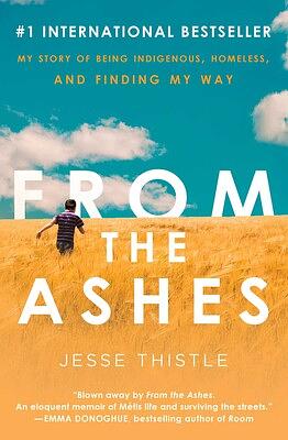 From the Ashes: My Story of Being Indigenous, Homeless, and Finding My Way by Jesse Thistle