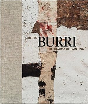 Alberto Burri: The Trauma of Painting by Emily Braun, Carol Stringari, Alberto Burri, Megan Fontanella