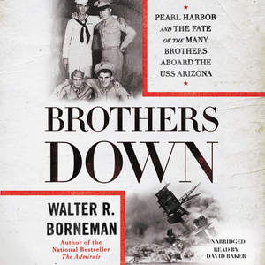 Brothers Down: Pearl Harbor and the Fate of the Many Brothers Aboard the USS Arizona by Walter R. Borneman