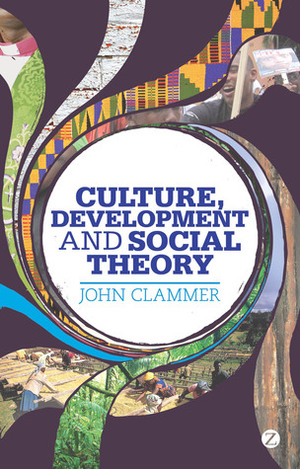Culture, Development and Social Theory: Towards an Integrated Social Development by John Clammer