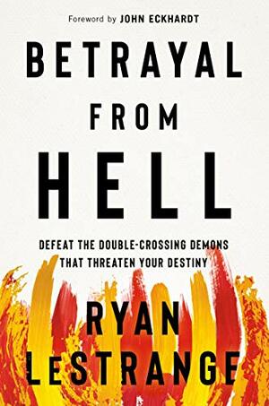 Betrayal From Hell: Defeat the Double-Crossing Demons That Threaten Your Destiny by Ryan LeStrange