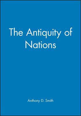 The Antiquity of Nations by Anthony D. Smith