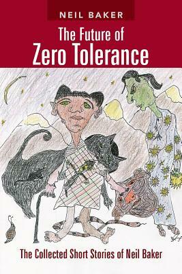 The Future of Zero Tolerance: The Collected Short Stories of Neil Baker by Neil Baker