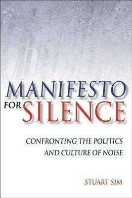 Manifesto for Silence: Confronting the Politics and Culture of Noise by Stuart Sim