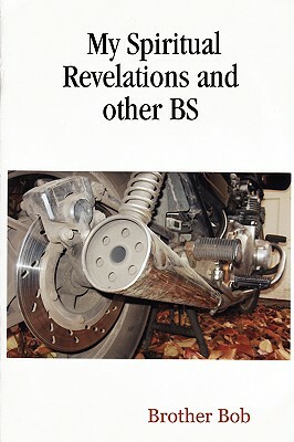 My Spiritual Revelations and other BS by Brother Bob