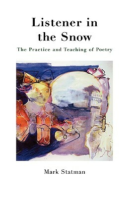 Listener in the Snow: The Practice and Teaching of Poetry by Mark Statman