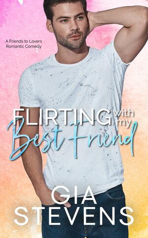 Flirting with My Best Friend by Gia Stevens, Gia Stevens