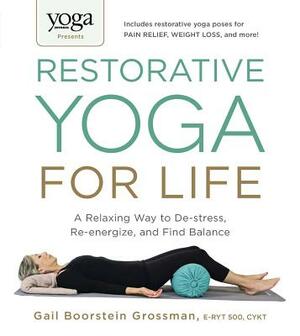 Yoga Journal Presents Restorative Yoga for Life: A Relaxing Way to De-Stress, Re-Energize, and Find Balance by Gail Boorstein Grossman