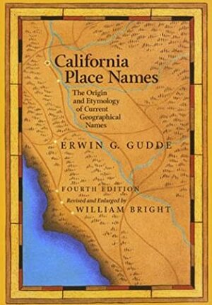 California Place Names: The Origin and Etymology of Current Geographical Names by Erwin G. Gudde, William Bright