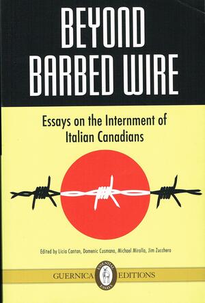 Beyond Barbed Wire: Essays on the Internment of Italian Canadians by Domenic Cusmano, Licia Canton, Jim Zucchero, Michael Mirolla