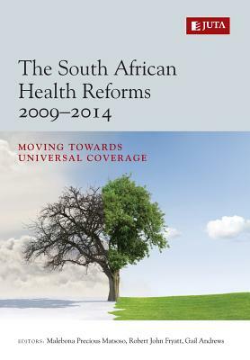 The South African Health Reforms 2009-2014: Moving Towards Universal Coverage by Malebona Precious Matsoso, Robert John Fryatt, Gail Andrews