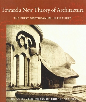 Toward a New Theory of Architecture: The First Goetheanum in Pictures (Cw 290) by Rudolf Steiner