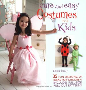 Cute and Easy Costumes for Kids: 35 Fun Dressing-Up Ideas for Children by Emma Hardy