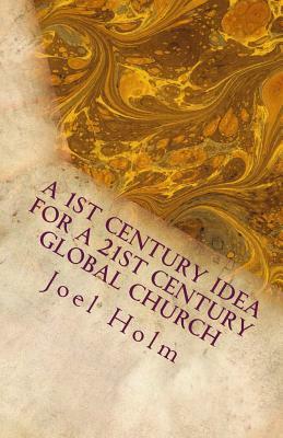 A 1st Century Idea for a 21st Century Global Church: Why Leaders Like Barnabas, James and John Will Shape Today's Christian Leader by Joel Holm