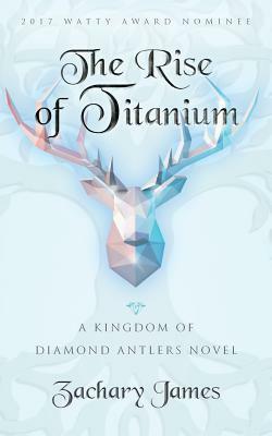 The Rise of Titanium: A Kingdom of Diamond Antlers by Claire Lucas, Heather Falotico, Zachary James