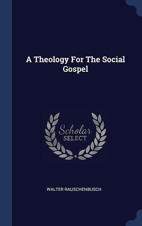 A Theology For The Social Gospel by Walter Rauschenbusch