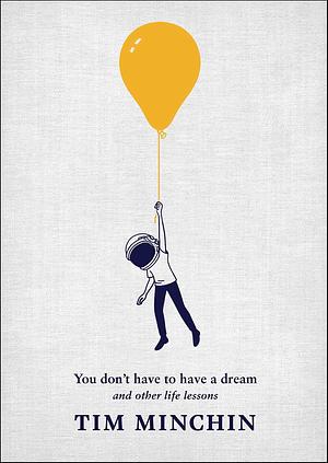 You Don't Have To Have A Dream: Advice for the Incrementally Ambitious by Tim Minchin