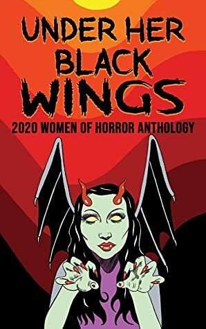 Under Her Black Wings: 2020 Women in Horror Anthology by Brandon Scott, Yolanda Sfetsos, Charlotte Munro, Sisters of Slaughter, Lydia Prime, Malena Salazar Macía, Jill Girardi, Marie Lanza, Copper Rose, Paula R.C. Readman, Kandisha Press