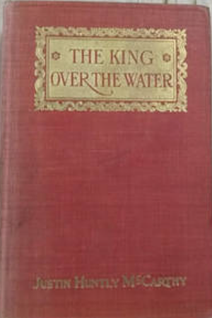 The King Over the Water or the Marriage of Mr. Melancholy by Justin Huntly McCarthy