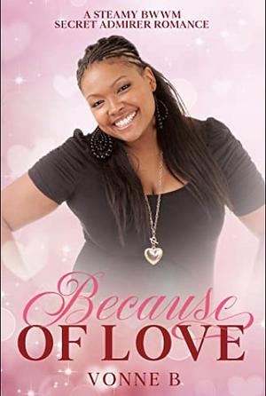 Because of Love: A Steamy BWWM Secret Admirer Romance by Vonne B.