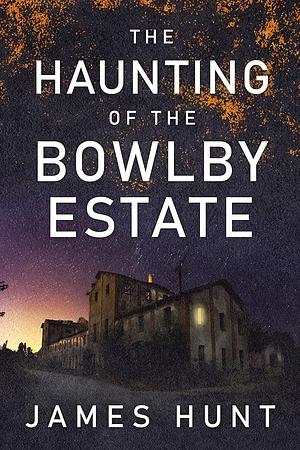 The Haunting of the Bowlby Estate by James Hunt