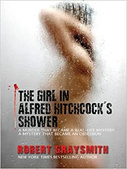 The Girl in Alfred Hitchcock's Shower: A Murder That Became a Real-Life Mystery, a Mystery That Became an Obsession by Robert Graysmith